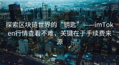 探索区块链世界的“钥匙”——imToken行情查看不难，关键在于手续费来源