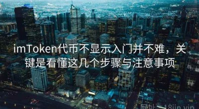 imToken代币不显示入门并不难，关键是看懂这几个步骤与注意事项