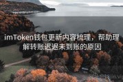 imToken钱包更新内容梳理，帮助理解转账迟迟未到账的原因
